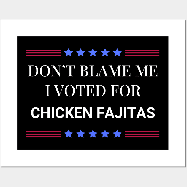 Don't Blame Me I Voted For Chicken Fajitas Wall Art by Woodpile